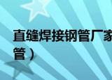 直缝焊接钢管厂家,使用寿命长!（直缝焊接钢管）