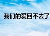 我们的爱回不去了 信（我们的爱回不去了）