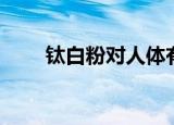 钛白粉对人体有哪些危害（钛白粉）