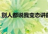 别人都说我变态讲的什么（别人都说我变态）