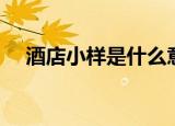 酒店小样是什么意思（小样是什么意思）