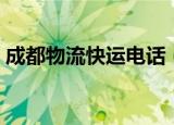 成都物流快运电话（成都物流公司电话号码）