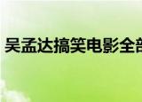 吴孟达搞笑电影全部（吴孟达搞笑电影全集）