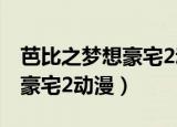 芭比之梦想豪宅2动漫免费观看（芭比之梦想豪宅2动漫）