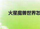 火星魔兽世界怎么进（火星魔兽世界）