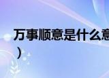 万事顺意是什么意思?（万事顺意是什么意思）