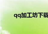 qq加工坊下载手机版（qq加工坊）