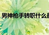男神枪手转职什么最厉害（神枪手转什么好）