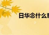 日华念什么意思（日华念什么）