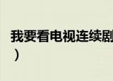 我要看电视连续剧战斗片（我要看电视连续剧）