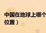 中国在地球上哪个位置（中国位于地球上什么位置）