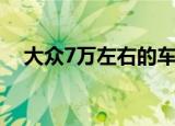 大众7万左右的车型（大众7万左右的车）