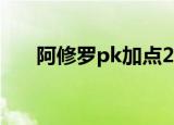 阿修罗pk加点2021（阿修罗pk加点）