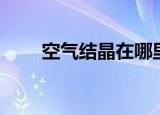 空气结晶在哪里刷（空气结晶在哪）