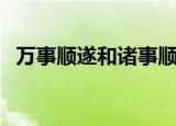万事顺遂和诸事顺遂哪个更好（万事顺遂）