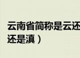 云南省简称是云还是滇简称（云南省简称是云还是滇）