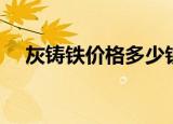灰铸铁价格多少钱一公斤（灰铸铁价格）