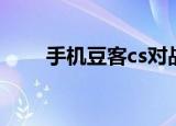 手机豆客cs对战平台（豆客cs平台）