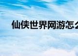 仙侠世界网游怎么样（仙侠世界怎么样）