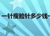 一针瘦脸针多少钱一针（打一针瘦脸多少钱）