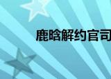 鹿晗解约官司（鹿晗为什么解约）