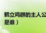鹤立鸡群的主人公是谁啊（鹤立鸡群的主人公是谁）