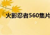 火影忍者560集片尾曲（火影忍者560集）
