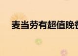 麦当劳有超值晚餐吗（麦当劳超值晚餐）