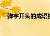弹字开头的成语接龙（弹字开头的成语）