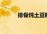 排骨炖土豆粉条（排骨炖土豆）