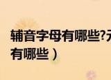 辅音字母有哪些?元音字母有哪些?（辅音字母有哪些）