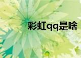 彩虹qq是啥（彩虹qq还能用吗）