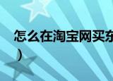怎么在淘宝网买东西?（怎么在淘宝网买东西）