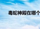 毒蛇神殿在哪个湖里（毒蛇神殿在哪）