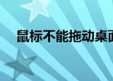 鼠标不能拖动桌面图标（鼠标不能拖动）