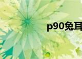 p90兔耳朵（p90兔耳）