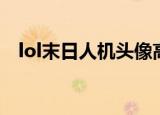lol末日人机头像高清（lol末日人机头像）