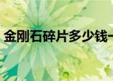 金刚石碎片多少钱一吨（金刚石碎片多少钱）