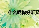 什么昵称好听又可爱（什么昵称好听）