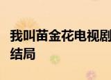 我叫苗金花电视剧全集免费观看我叫苗金花大结局