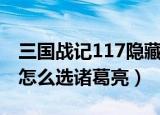 三国战记117隐藏人物怎么选（三国战记117怎么选诸葛亮）