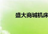 盛大商城机床怎么样（盛大商城）