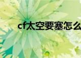 cf太空要塞怎么跳管道（cf太空要塞）
