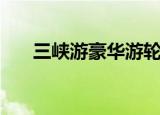 三峡游豪华游轮价格（豪华游轮价格）
