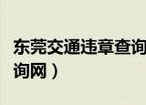东莞交通违章查询网上查询（东莞交通违章查询网）