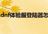 dnf体验服登陆器怎么下载（dnf私服登陆器）