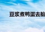 豆浆煮鸭蛋去胎毒危害（豆浆煮鸭蛋）