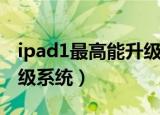 ipad1最高能升级到哪个系统（ipad1如何升级系统）