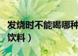 发烧时不能喝哪种饮料（发烧病人不宜喝哪种饮料）