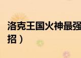 洛克王国火神最强配招（洛克王国烈火战神配招）